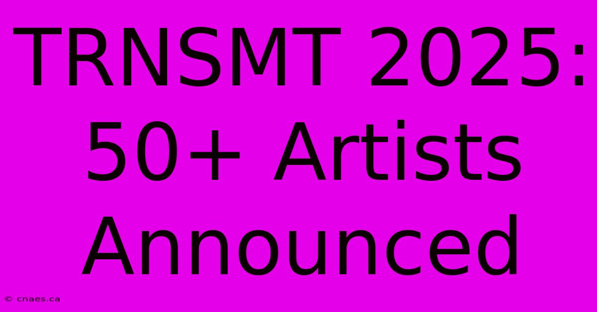 TRNSMT 2025: 50+ Artists Announced