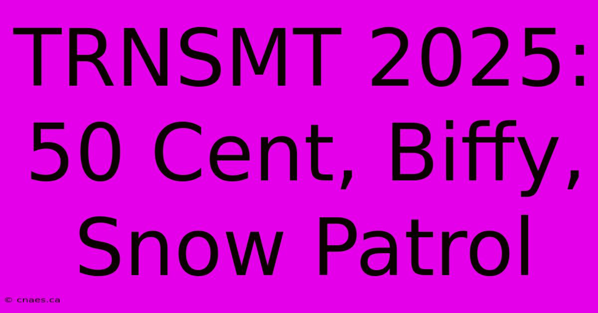 TRNSMT 2025: 50 Cent, Biffy, Snow Patrol