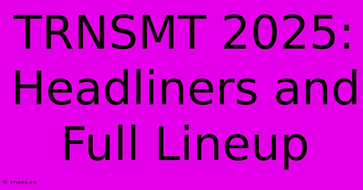 TRNSMT 2025: Headliners And Full Lineup