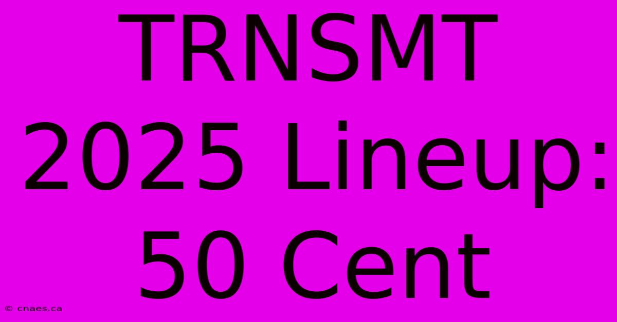 TRNSMT 2025 Lineup: 50 Cent