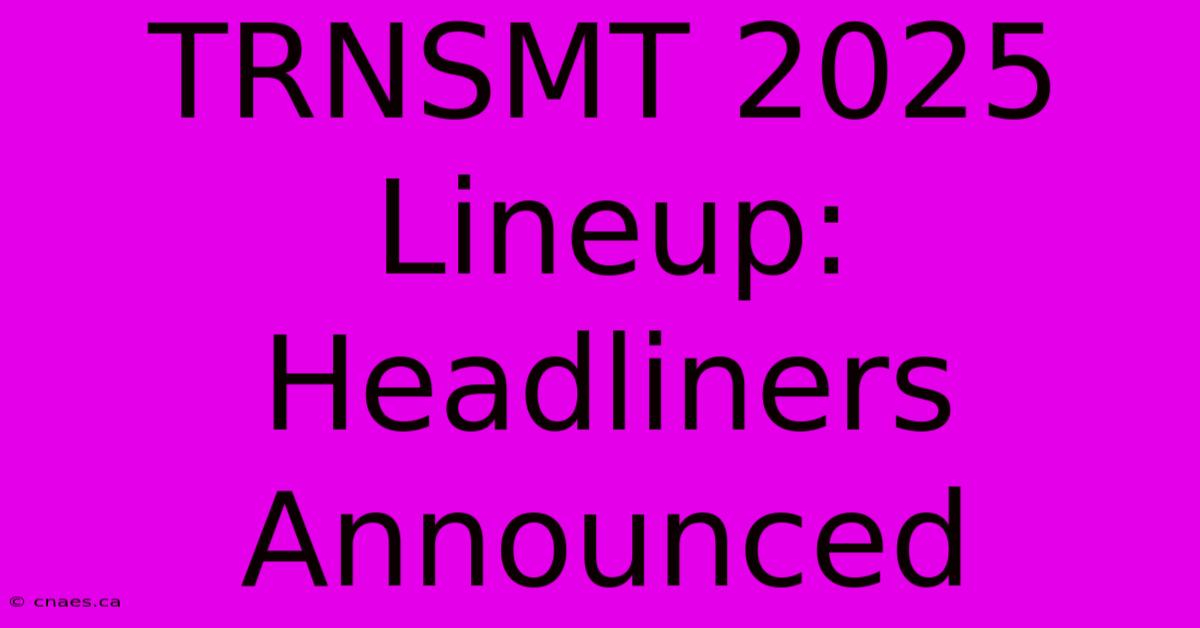 TRNSMT 2025 Lineup: Headliners Announced