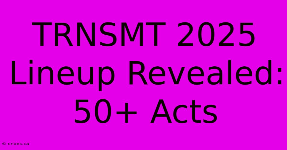 TRNSMT 2025 Lineup Revealed: 50+ Acts