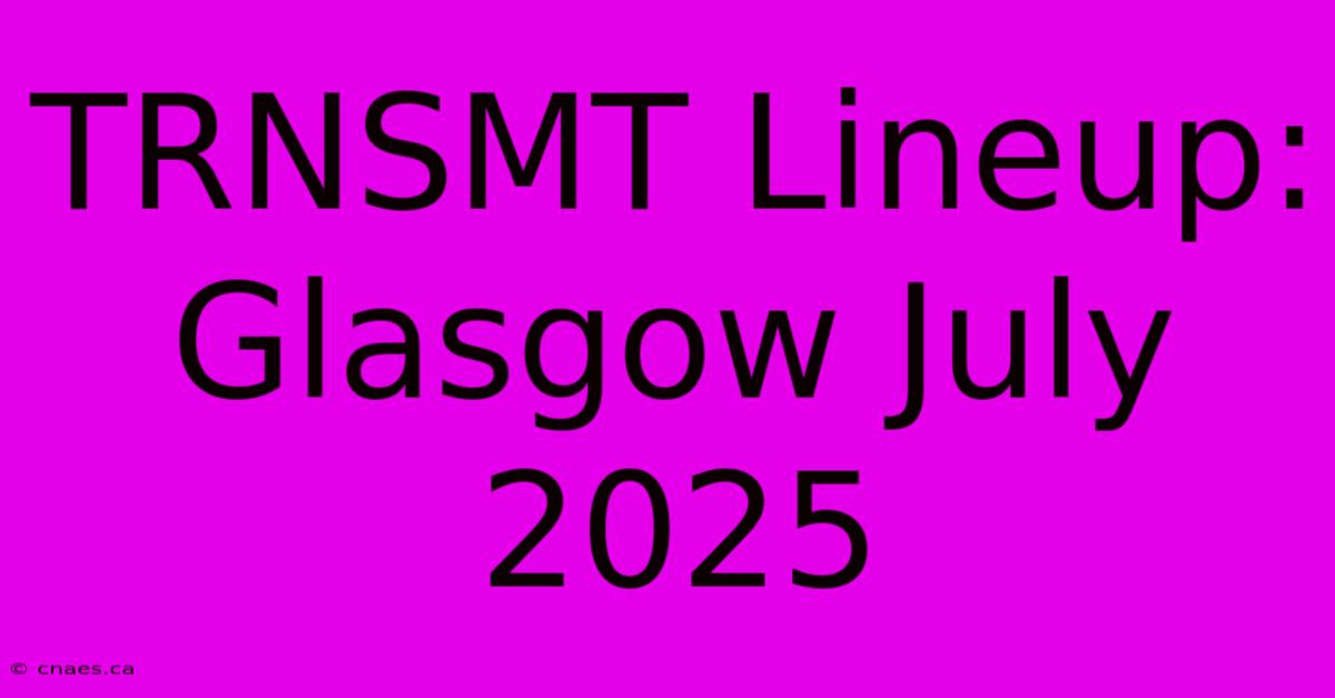 TRNSMT Lineup: Glasgow July 2025