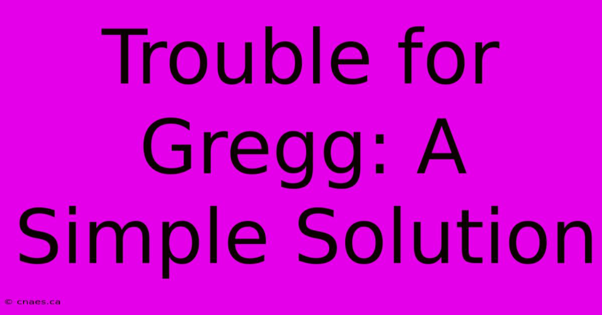 Trouble For Gregg: A Simple Solution