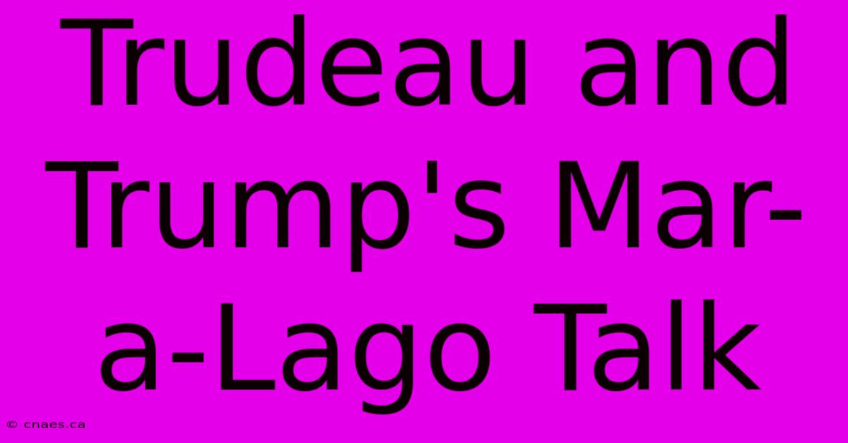 Trudeau And Trump's Mar-a-Lago Talk