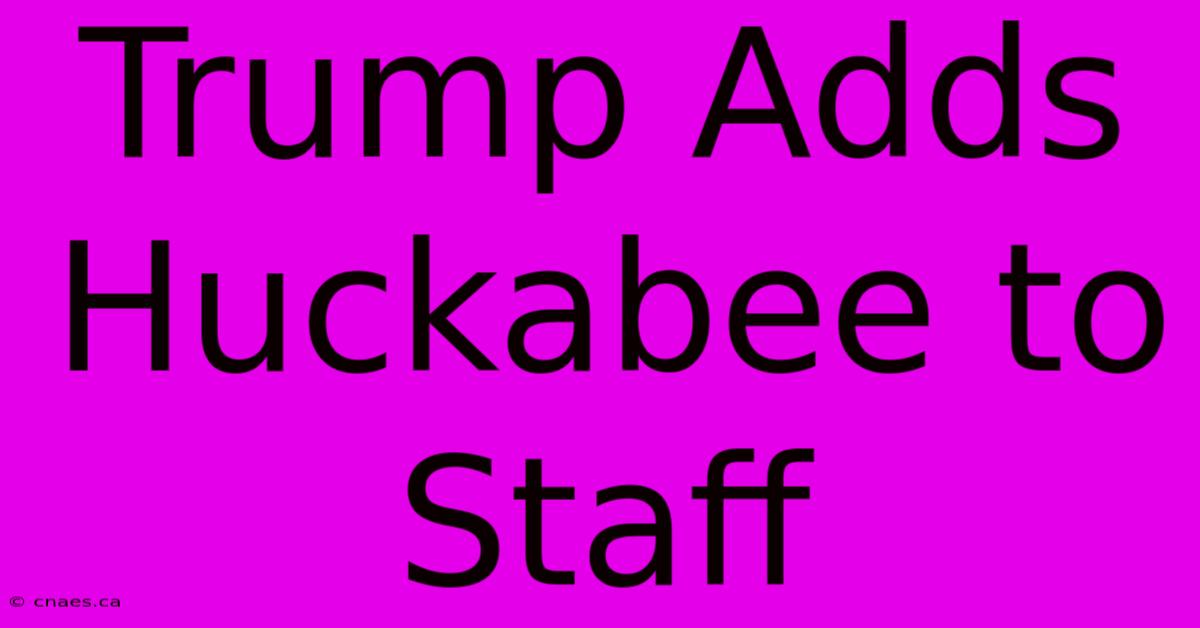 Trump Adds Huckabee To Staff 