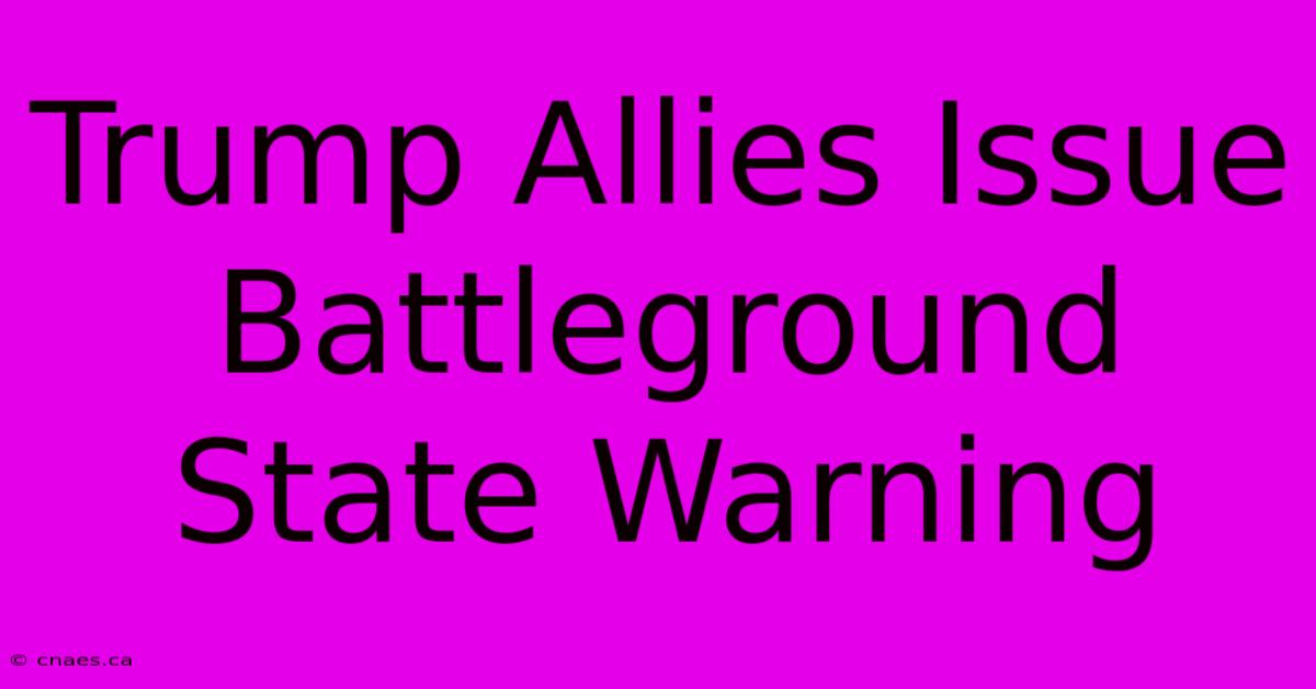 Trump Allies Issue Battleground State Warning 