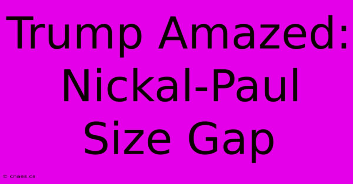 Trump Amazed: Nickal-Paul Size Gap