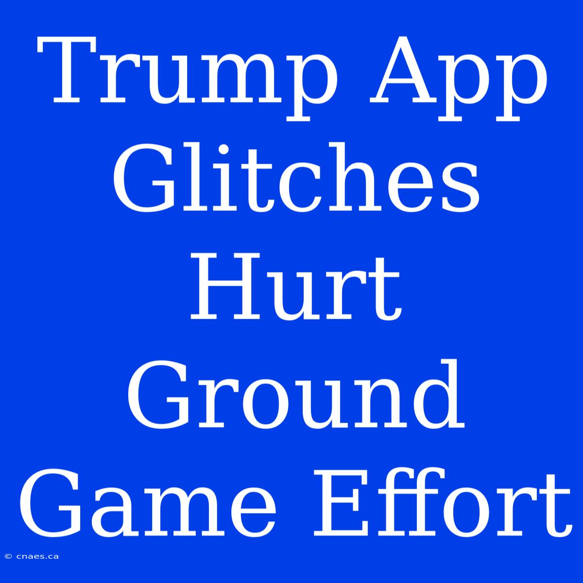 Trump App Glitches Hurt Ground Game Effort