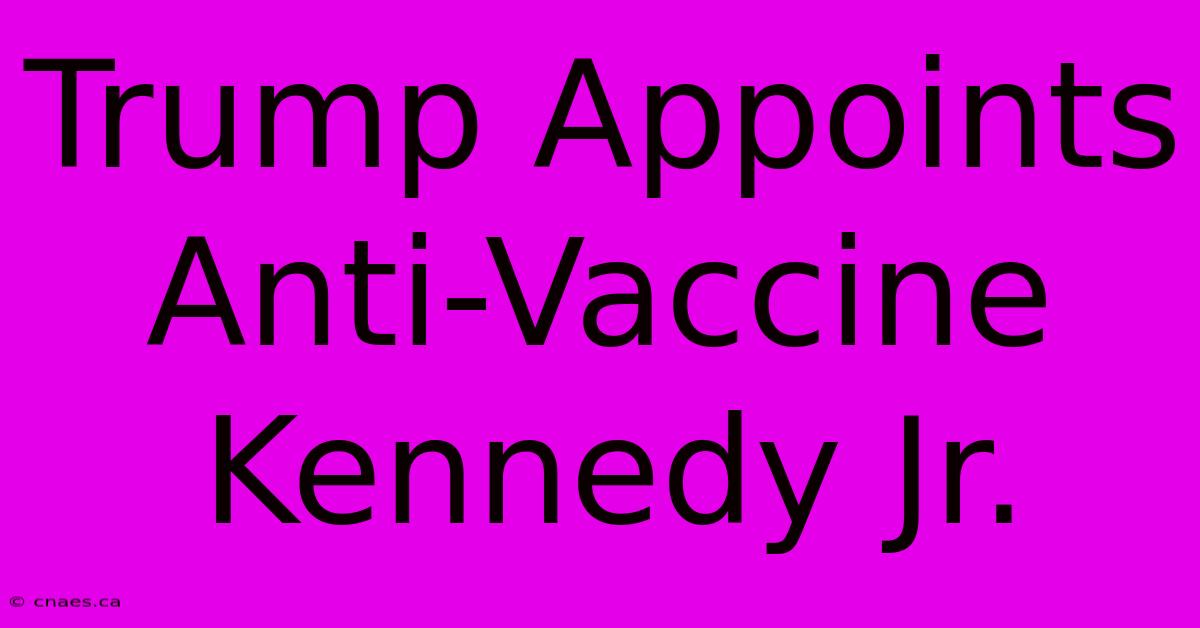 Trump Appoints Anti-Vaccine Kennedy Jr.