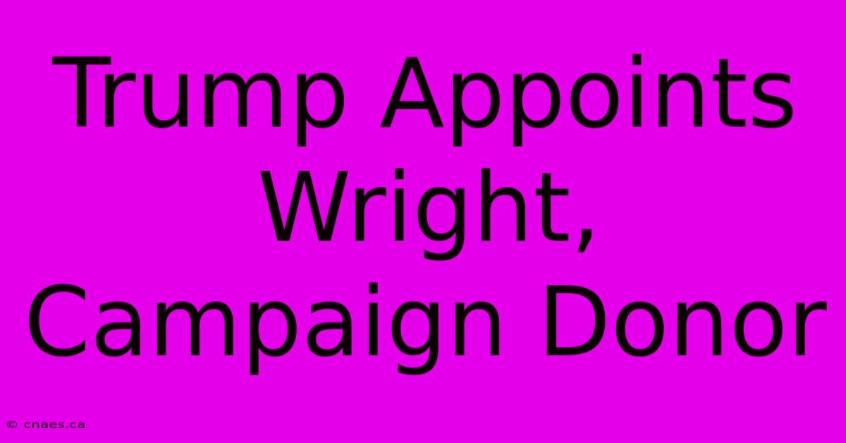 Trump Appoints Wright, Campaign Donor