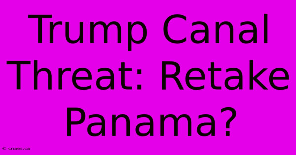 Trump Canal Threat: Retake Panama?