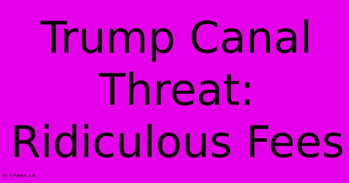 Trump Canal Threat: Ridiculous Fees