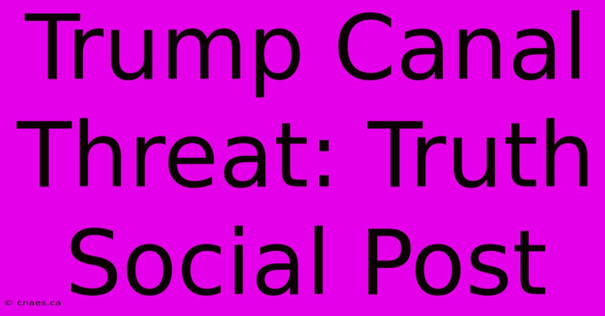 Trump Canal Threat: Truth Social Post