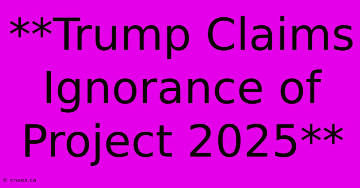 **Trump Claims Ignorance Of Project 2025**