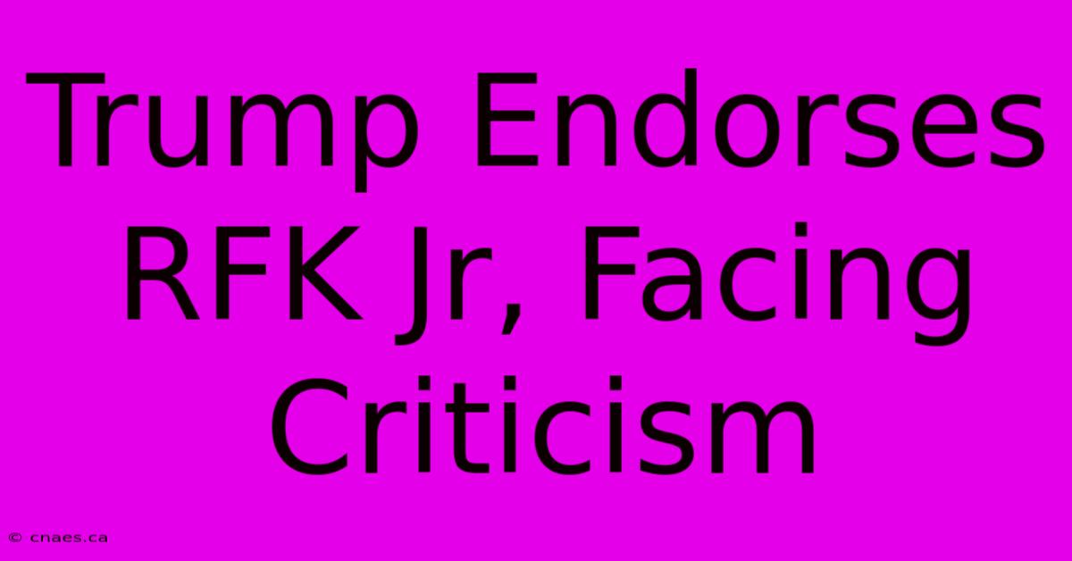 Trump Endorses RFK Jr, Facing Criticism 