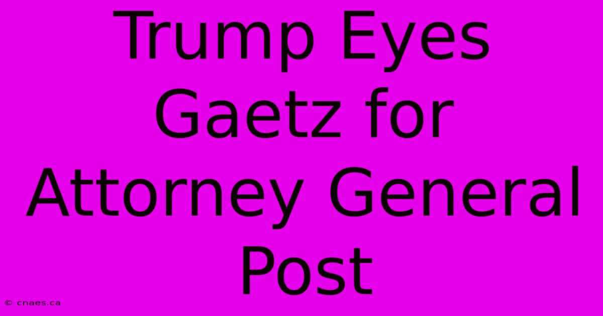 Trump Eyes Gaetz For Attorney General Post