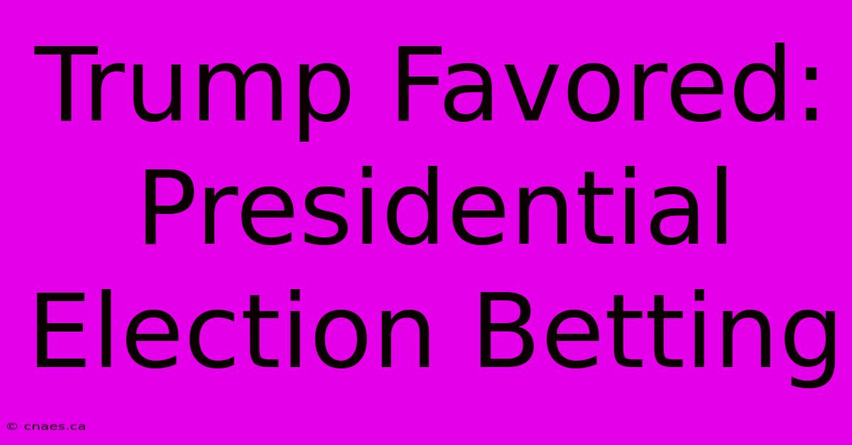 Trump Favored: Presidential Election Betting 