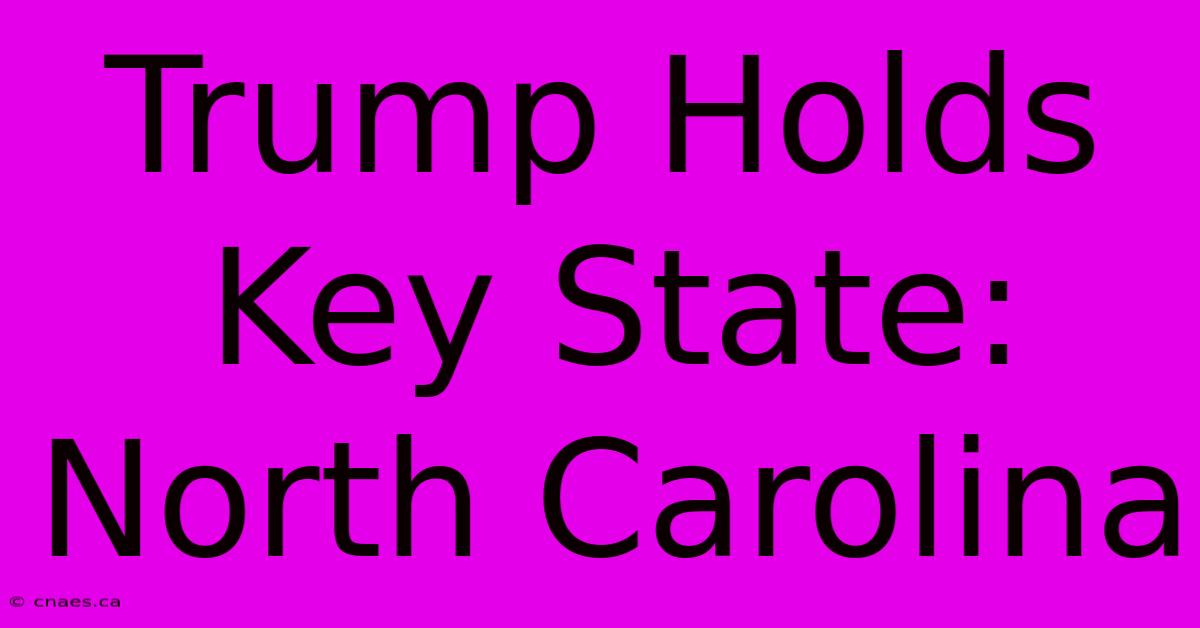 Trump Holds Key State: North Carolina