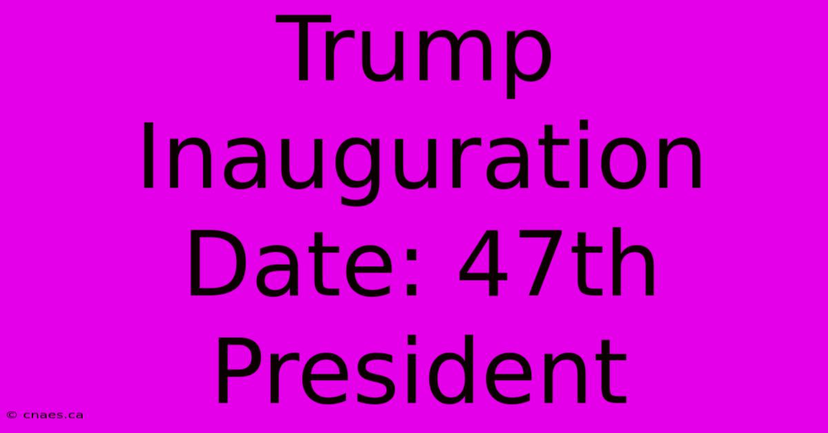 Trump Inauguration Date: 47th President