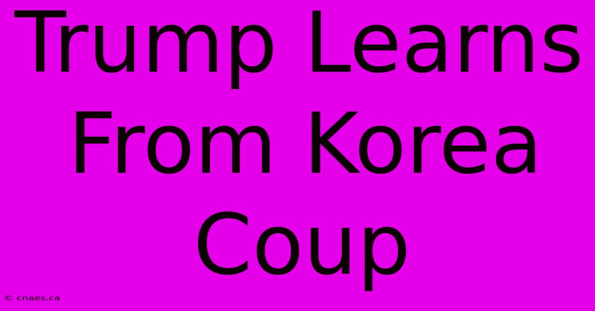 Trump Learns From Korea Coup