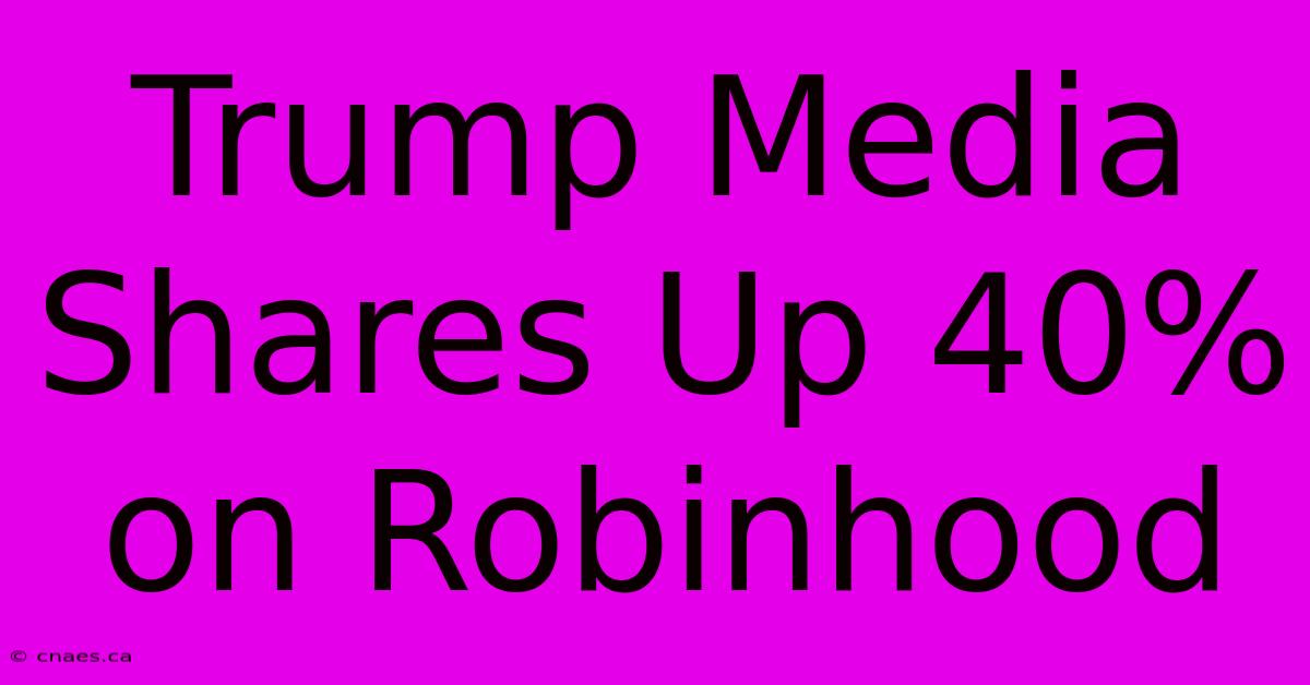 Trump Media Shares Up 40% On Robinhood