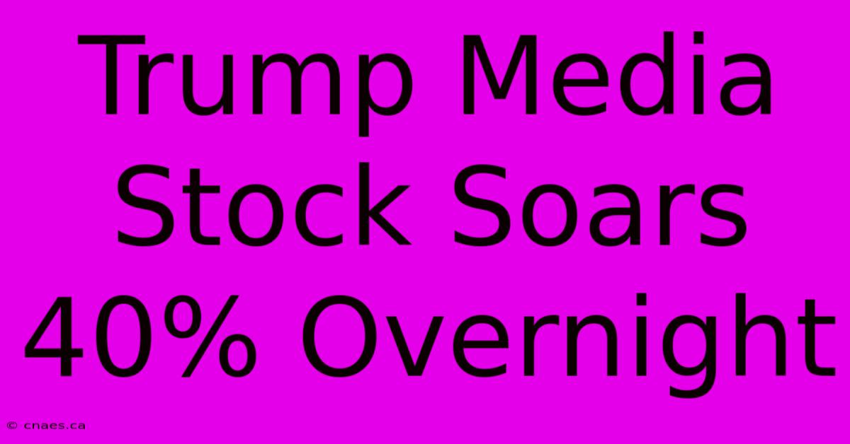 Trump Media Stock Soars 40% Overnight