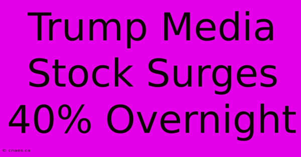 Trump Media Stock Surges 40% Overnight