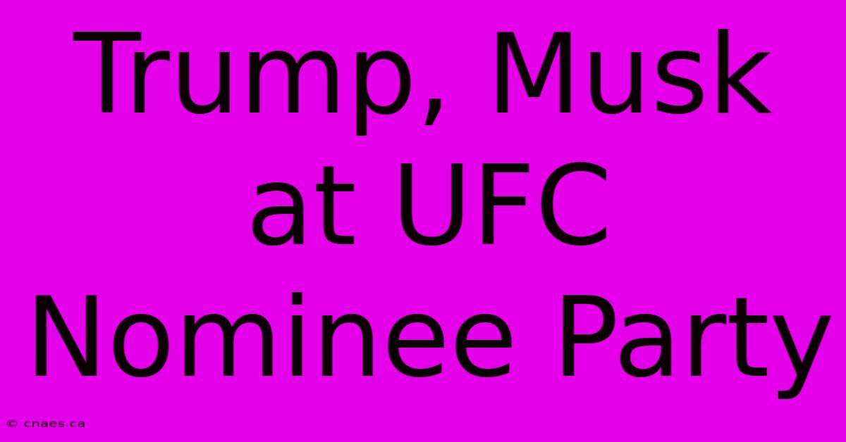 Trump, Musk At UFC Nominee Party