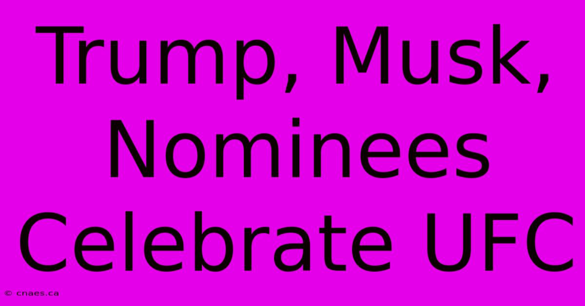 Trump, Musk, Nominees Celebrate UFC