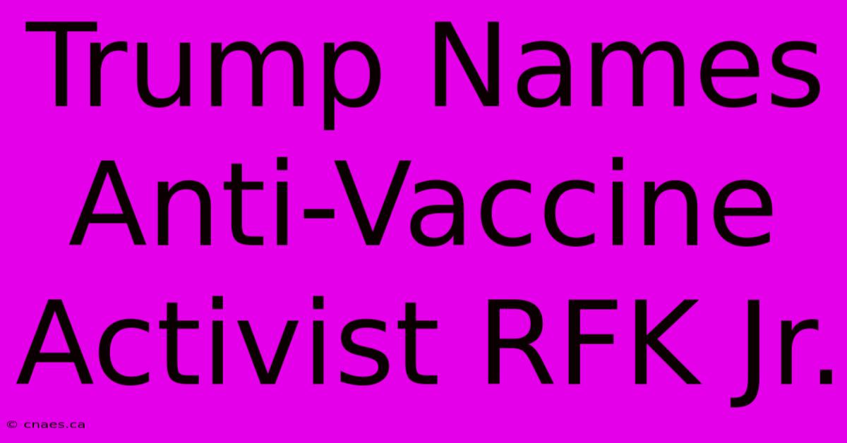 Trump Names Anti-Vaccine Activist RFK Jr.