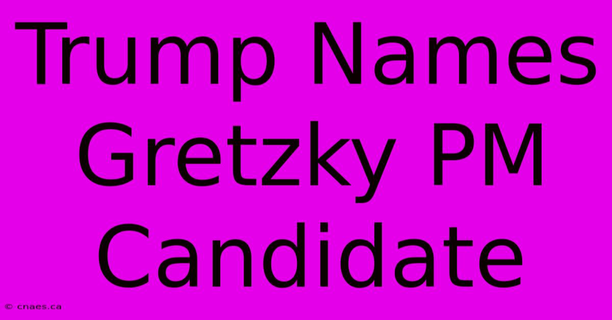 Trump Names Gretzky PM Candidate