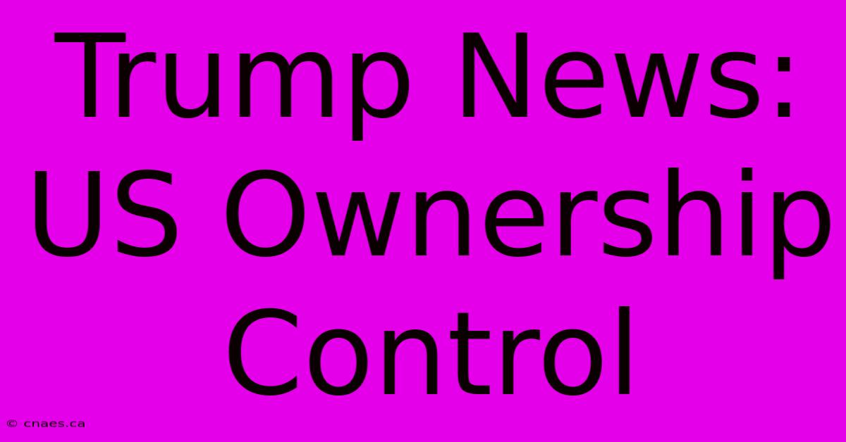 Trump News: US Ownership Control