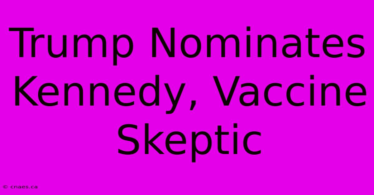 Trump Nominates Kennedy, Vaccine Skeptic 