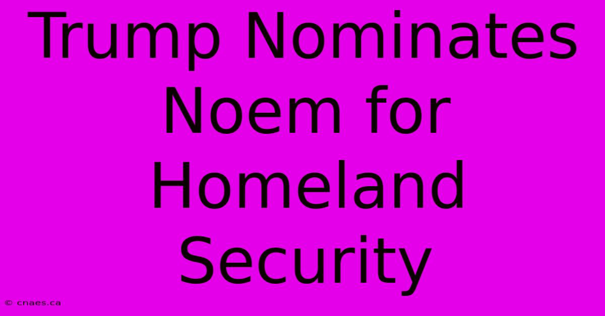 Trump Nominates Noem For Homeland Security