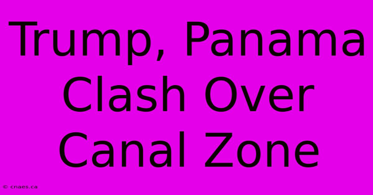 Trump, Panama Clash Over Canal Zone