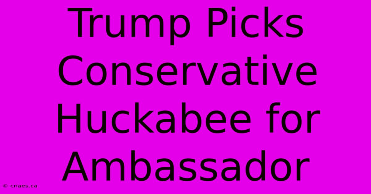 Trump Picks Conservative Huckabee For Ambassador