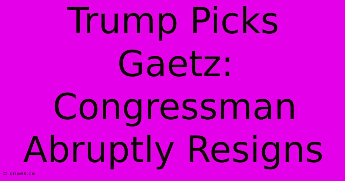 Trump Picks Gaetz: Congressman Abruptly Resigns