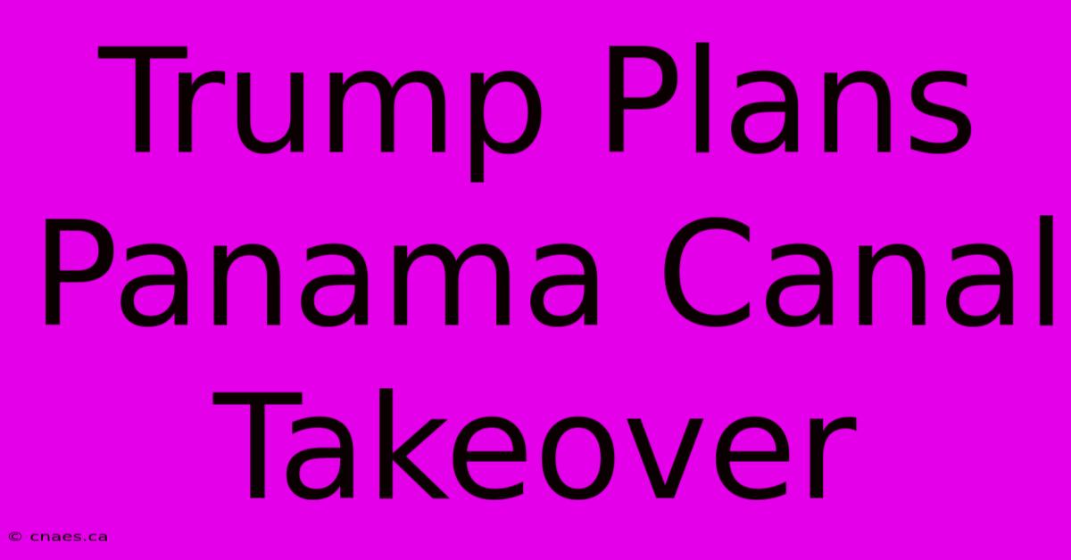 Trump Plans Panama Canal Takeover