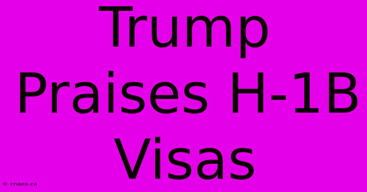 Trump Praises H-1B Visas