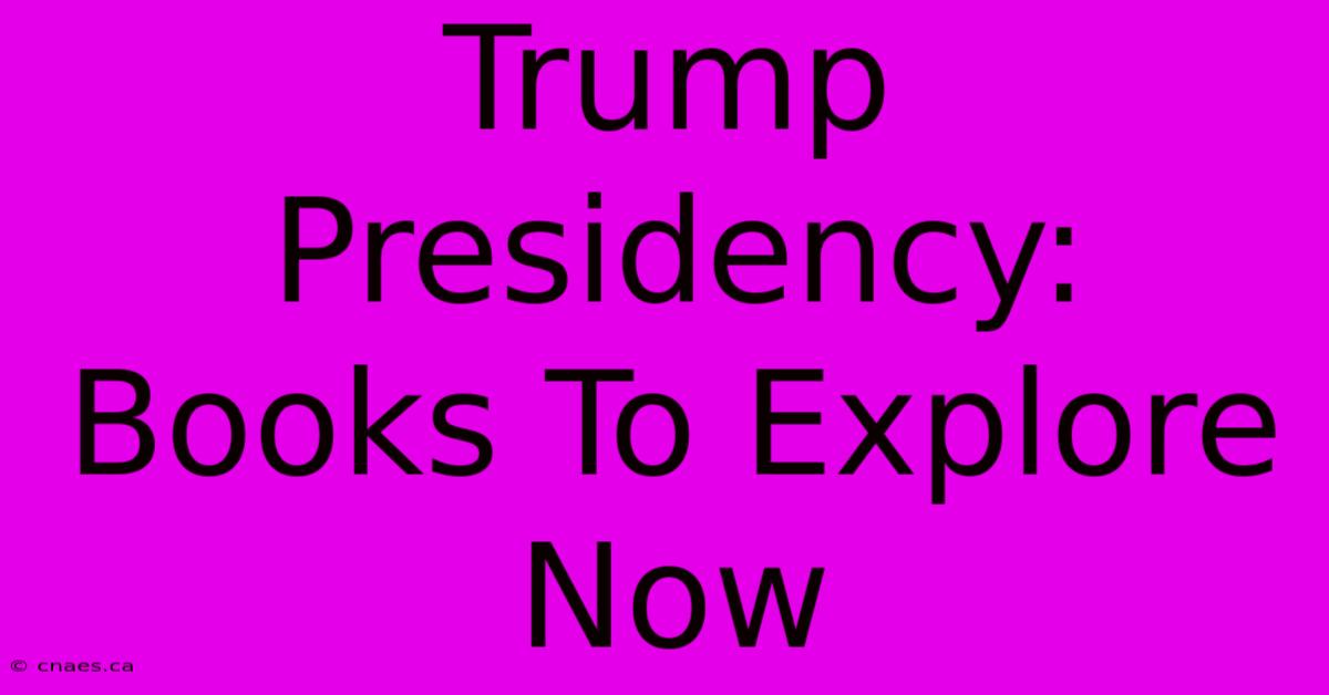 Trump Presidency: Books To Explore Now 