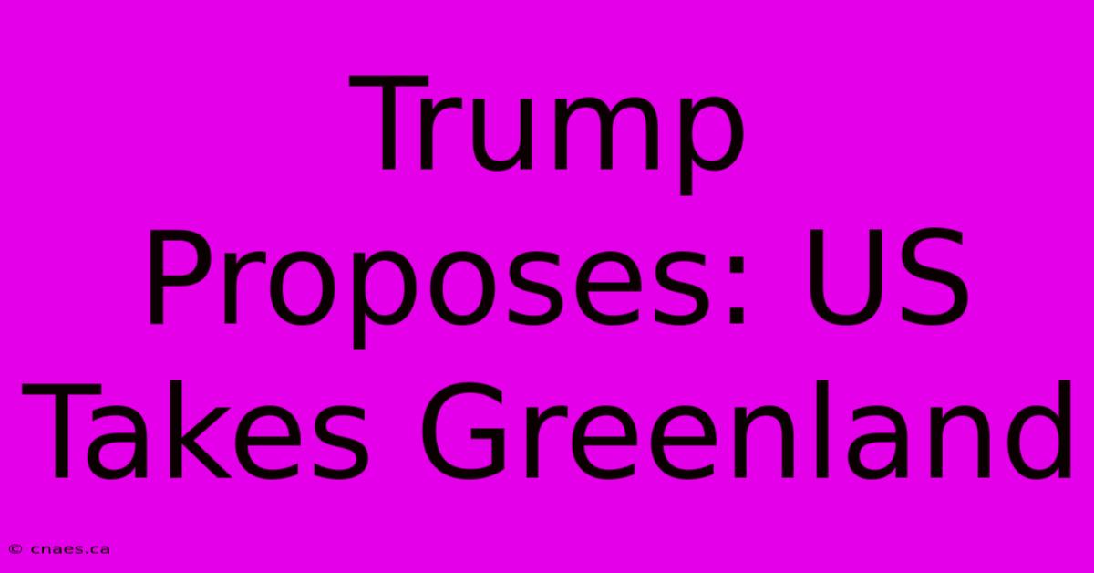 Trump Proposes: US Takes Greenland