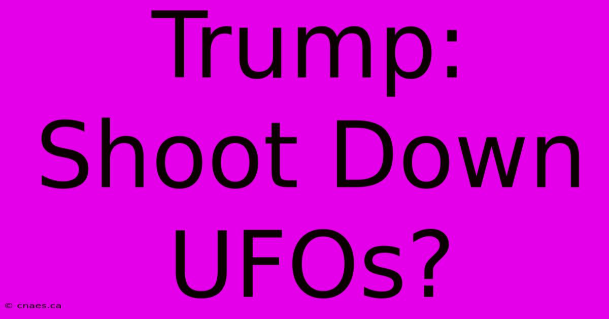 Trump: Shoot Down UFOs?