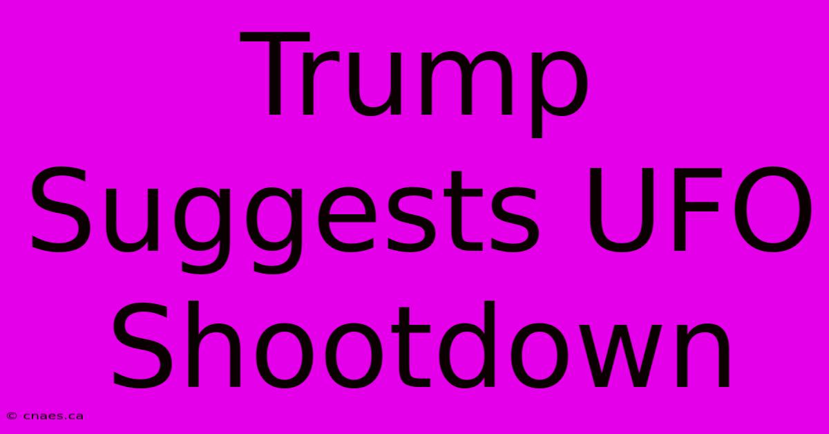 Trump Suggests UFO Shootdown