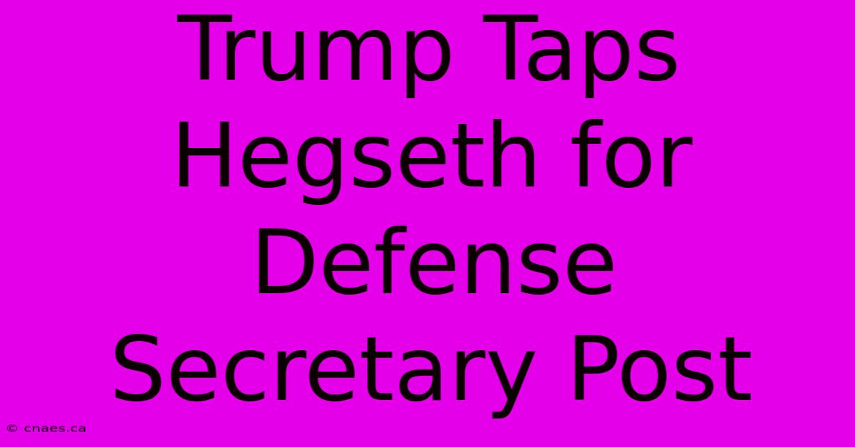 Trump Taps Hegseth For Defense Secretary Post