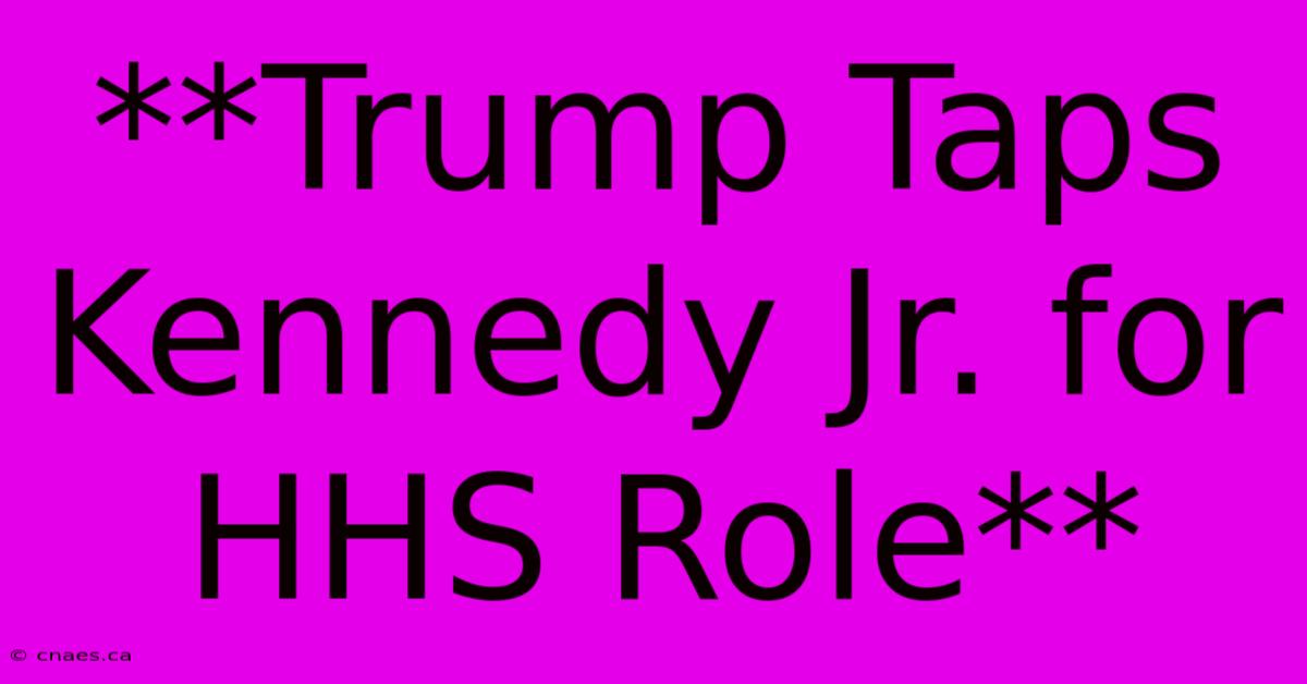 **Trump Taps Kennedy Jr. For HHS Role**