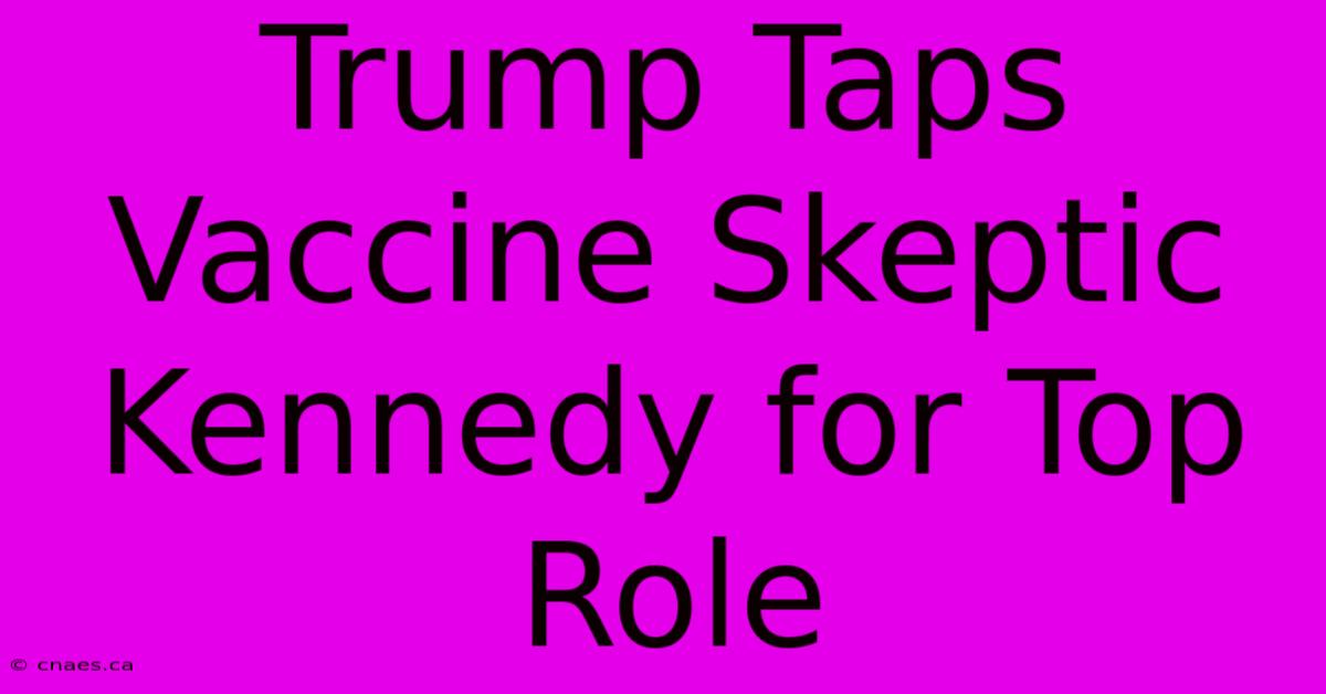 Trump Taps Vaccine Skeptic Kennedy For Top Role