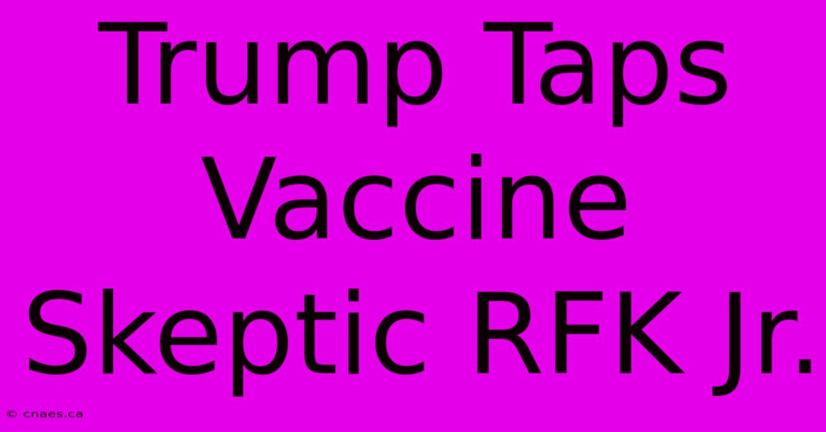 Trump Taps Vaccine Skeptic RFK Jr.