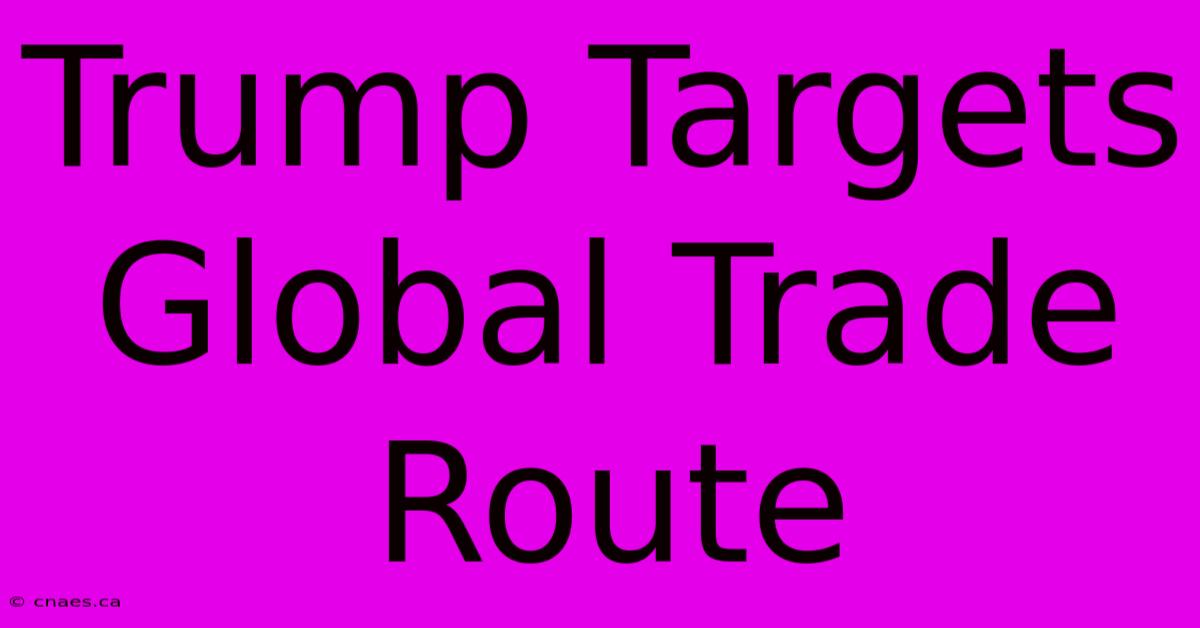 Trump Targets Global Trade Route