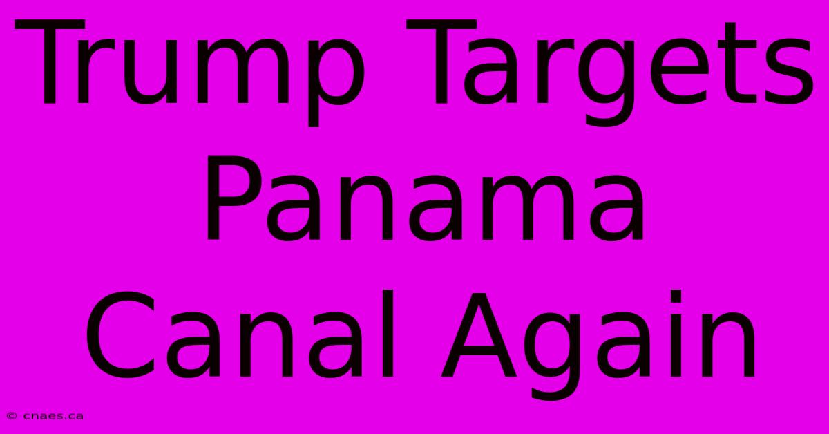 Trump Targets Panama Canal Again